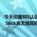 今天印度BIS认证网站最新更新曝光了疑似Nothing  Ear(1) Stick真无线耳机
