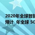 2020年全球智能手机出货量IDC（今日最新更新 Gartner 预计  年全球 5G 手机出货量将达到 7.1 亿部）