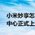 小米妙享怎么打开（今日最新更新 小米妙享中心正式上线）