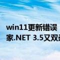 win11更新错误（今日最新更新 Win11新补丁如期而至：自家.NET 3.5又双叒叕崩了）
