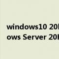 windows10 20h2更新多久（今日最新更新 微软提醒Windows Server 20H2将于下月停止支持）