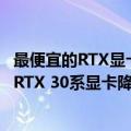 最便宜的RTX显卡（今日最新更新 货多难卖 曝NVIDIA将对RTX 30系显卡降价20%）