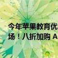 今年苹果教育优惠活动（今日最新更新 苹果  年教育优惠返场！八折加购 AppleCare AirPods）