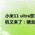 小米11 ultra京东（今日最新更新 12S Ultra之后小米系新机又来了：骁龙8 加持 价格有惊喜）