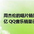 周杰伦的唱片销量（今日最新更新 周杰伦新专辑总销售额破亿 QQ音乐销量已超405万张）