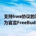 支持hwa协议的耳机（今日最新更新 全球HWA认证耳机 华为官宣FreeBuds Pro 2蓝牙耳机）