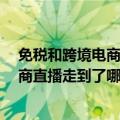 免税和跨境电商（今日最新更新 免税巨头发力线上 跨境电商直播走到了哪一步）