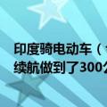 印度骑电动车（今日最新更新 印度人卖的一款电动自行车：续航做到了300公里）