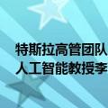 特斯拉高管团队（今日最新更新 特斯拉AI主管宣布离职 是人工智能教授李飞飞高徒）