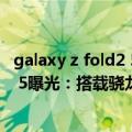 galaxy z fold2 5g评测（今日最新更新 三星Galaxy Z Fold 5曝光：搭载骁龙8 Gen 2、GN3主摄）