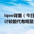 iqoo背面（今日最新更新 iQOO 10海外版真机曝光 背部设计较前代有明显变化）