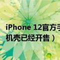 iPhone 12官方手机壳（今日最新更新 离大谱 iPhone 14手机壳已经开售）