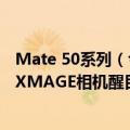 Mate 50系列（今日最新更新 华为Mate 50系列外形曝光：XMAGE相机醒目）