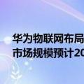 华为物联网布局规划（今日最新更新 华为汪涛：5G物联网市场规模预计2026年达402亿美元）