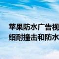 苹果防水广告视频（今日最新更新 苹果公司上线新广告 介绍耐撞击和防水溅的iPhone 13）