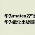 华为matex2产量（今日最新更新 Mate X3最快11月量产：华为欲让出货量比上代增80%）