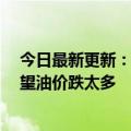 今日最新更新：国际原油隔夜暴涨4%专家大呼：今年别指望油价跌太多