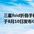 三星fold折叠手机什么时候中国上市（今日最新更新 三星将于8月10日发布Galaxy Z Fold4可折叠手机等新品）