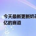 今天最新更新奶茶行业继续乱斗肯德基居然看中了这个1200亿的赛道