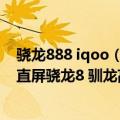骁龙888 iqoo（今日最新更新 3699元起！iQOO 10发布：直屏骁龙8 驯龙高手）
