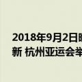 2018年9月2日晚杭州作为第几届亚运会举办（今日最新更新 杭州亚运会举办日期确定！2023年9月见）