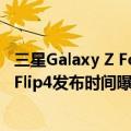 三星Galaxy Z Fold4（今日最新更新 三星Galaxy Z Fold4/Flip4发布时间曝光：摄像头屏幕有惊喜）