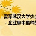 雷军武汉大学杰出校友（今日最新更新 武大校长夸校友雷军：企业家中最帅的）