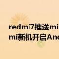 redmi7推送miui12（今日最新更新 快来尝鲜：小米/Redmi新机开启Android 13版本招募）
