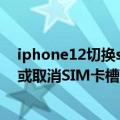 iphone12切换sim卡（今日最新更新 iPhone 14部分机型或取消SIM卡槽：用户可获得更优秀体验）