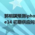 郭明錤预测iphone15（今日最新更新 郭明錤：苹果 iPhone14 初期供应问题对量产的影响有限）