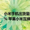 小米手机出货量超过苹果（今日最新更新 手机出货量下降9% 苹果小米互换角色了）