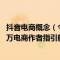 抖音电商概念（今日最新更新 抖音电商作者等级体系 为300万电商作者指引航向）