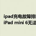 ipad充电故障排除（今日最新更新 iPadOS 15.6更新：修复iPad mini 6无法正常充电的故障）