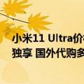 小米11 Ultra价格（今日最新更新 小米12S Ultra竟是国内独享 国外代购多花1000）