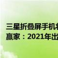 三星折叠屏手机将上市（今日最新更新 三星成折叠屏手机大赢家：2021年出货近1000万台）