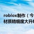 roblox制作（今日最新更新 Roblox正酝酿重大的视觉改造 材质精细度大升级）