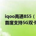 iqoo高通855（今日最新更新 联合高通打造 iQOO 10系列首度支持5G双卡双通）