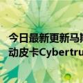 今日最新更新马斯克：特斯拉可能在2023年年中开始交付电动皮卡Cybertruck