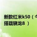 新款红米k50（今日最新更新 红米K50“超大杯”曝光 或将搭载骁龙8 ）