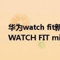 华为watch fit新年款（今日最新更新 14天超长续航！华为WATCH FIT mini小方表上架：到手399元）