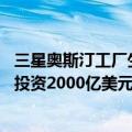 三星奥斯汀工厂生产状况（今日最新更新 三星考虑在奥斯汀投资2000亿美元并建造11座新晶圆厂）