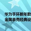 华为手环新年款（今日最新更新 华为高品质手环今日预售 金属表壳经典设计399到手）