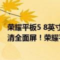 荣耀平板5 8英寸什么时候上市的（今日最新更新 12英寸高清全面屏！荣耀平板8发布：1499元起）