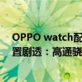 OPPO watch配置（今日最新更新 OPPO Watch 3系列配置剧透：高通骁龙W5首秀来了）
