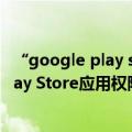 “google play store”（今日最新更新 Google重新恢复Play Store应用权限区域）