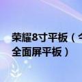 荣耀8寸平板（今日最新更新 荣耀平板8正式亮相：12英寸全面屏平板）