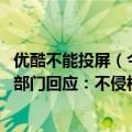 优酷不能投屏（今日最新更新 优酷投屏另收费引争议！监管部门回应：不侵权）