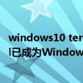 windows10 terminal（今日最新更新 Windows Terminal已成为Windows 11操作系统的默认终端）