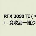 RTX 3090 TI（今日最新更新 男子1.8万元网购RTX 3090 Ti：竟收到一堆沙子）