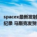 spacex最新发射计划（今日最新更新 SpaceX打破年度发射纪录 马斯克发贺电）